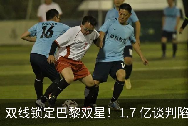 双线锁定巴黎双星！1.7 亿谈判陷入僵局，利物浦补强能否如期落地